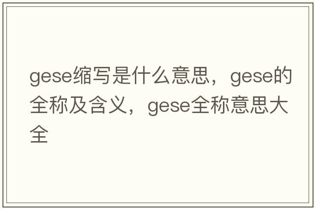 gese縮寫(xiě)是什么意思，gese的全稱(chēng)及含義，gese全稱(chēng)意思大全