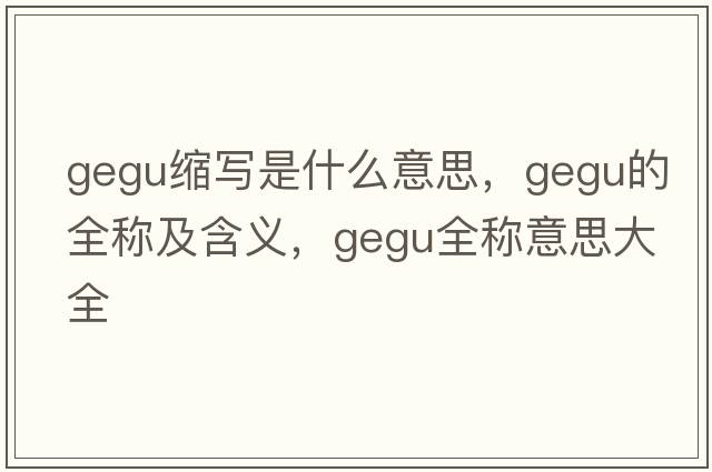 gegu縮寫(xiě)是什么意思，gegu的全稱(chēng)及含義，gegu全稱(chēng)意思大全