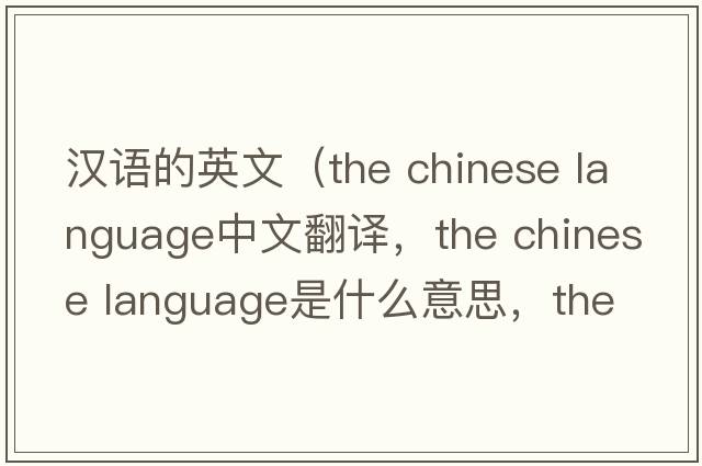 漢語(yǔ)的英文（the chinese language中文翻譯，the chinese language是什么意思，the chinese language發(fā)音、用法及例句）