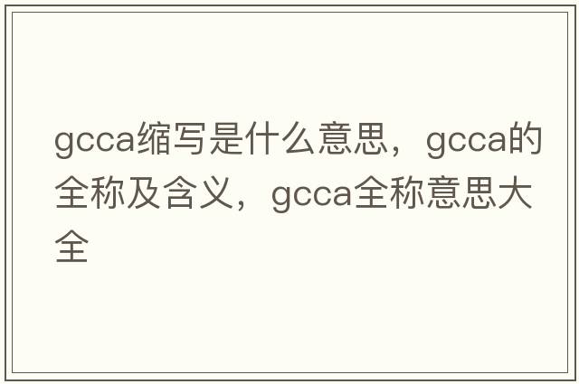 gcca縮寫(xiě)是什么意思，gcca的全稱(chēng)及含義，gcca全稱(chēng)意思大全