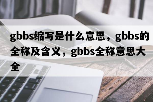gbbs縮寫(xiě)是什么意思，gbbs的全稱(chēng)及含義，gbbs全稱(chēng)意思大全