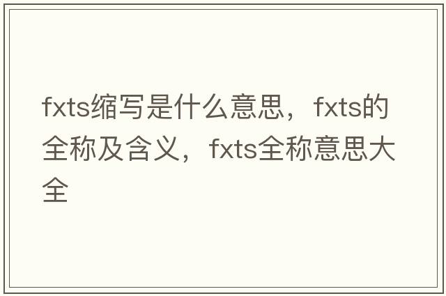 fxts縮寫(xiě)是什么意思，fxts的全稱(chēng)及含義，fxts全稱(chēng)意思大全