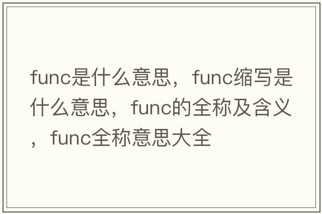 func是什么意思，func縮寫(xiě)是什么意思，func的全稱(chēng)及含義，func全稱(chēng)意思大全