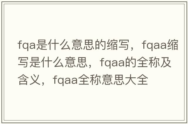 fqa是什么意思的縮寫(xiě)，fqaa縮寫(xiě)是什么意思，fqaa的全稱(chēng)及含義，fqaa全稱(chēng)意思大全