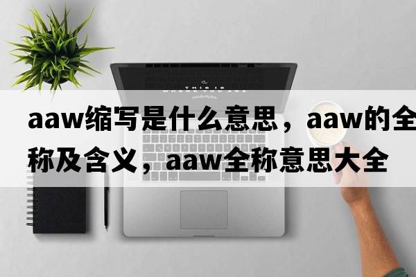 aaw縮寫(xiě)是什么意思，aaw的全稱(chēng)及含義，aaw全稱(chēng)意思大全