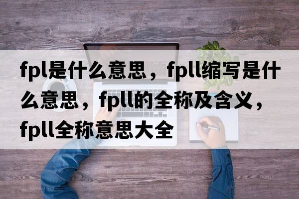 fpl是什么意思，fpll縮寫(xiě)是什么意思，fpll的全稱(chēng)及含義，fpll全稱(chēng)意思大全