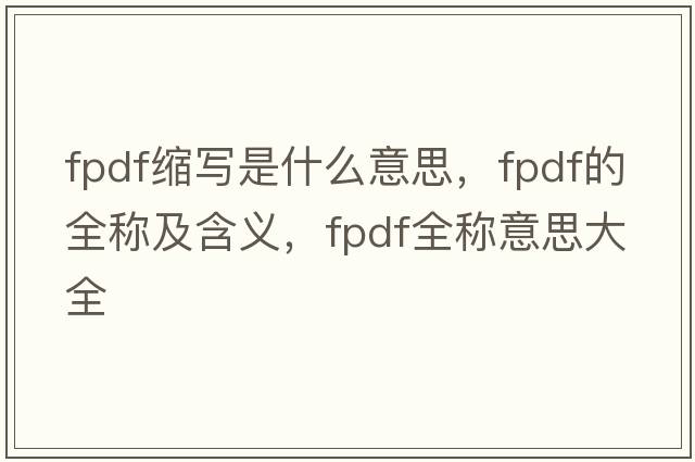fpdf縮寫(xiě)是什么意思，fpdf的全稱(chēng)及含義，fpdf全稱(chēng)意思大全