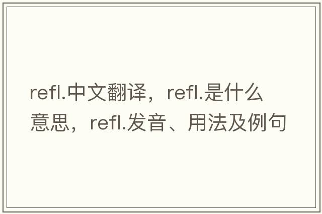 refl.中文翻譯，refl.是什么意思，refl.發(fā)音、用法及例句