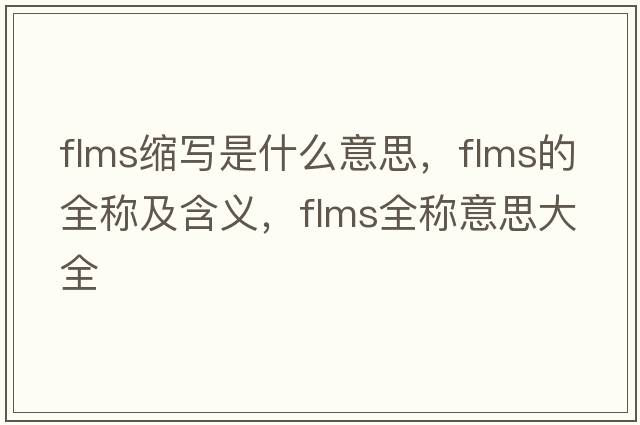 flms縮寫(xiě)是什么意思，flms的全稱(chēng)及含義，flms全稱(chēng)意思大全
