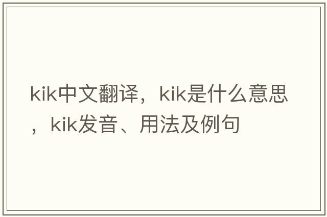 Kik中文翻譯，Kik是什么意思，Kik發(fā)音、用法及例句