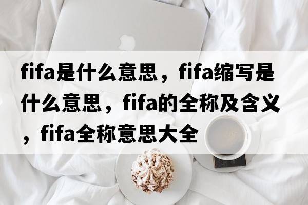 fifa是什么意思，fifa縮寫(xiě)是什么意思，fifa的全稱(chēng)及含義，fifa全稱(chēng)意思大全