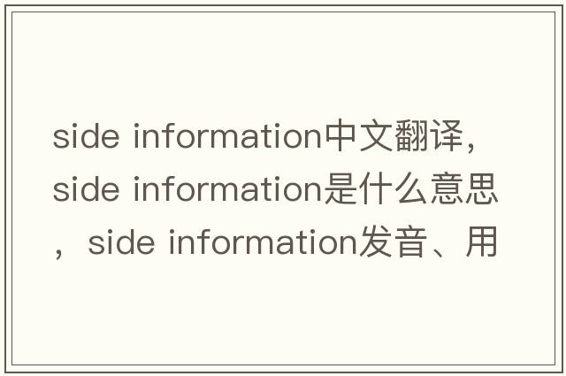 side information中文翻譯，side information是什么意思，side information發(fā)音、用法及例句