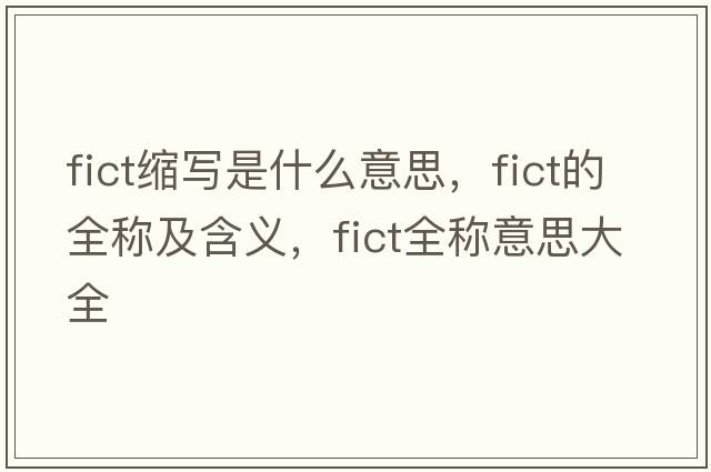 fict縮寫(xiě)是什么意思，fict的全稱(chēng)及含義，fict全稱(chēng)意思大全
