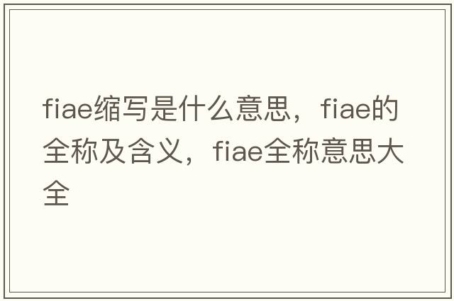 fiae縮寫(xiě)是什么意思，fiae的全稱(chēng)及含義，fiae全稱(chēng)意思大全
