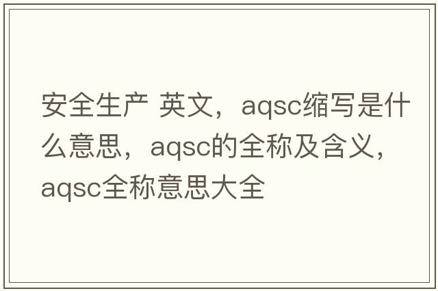 安全生產(chǎn) 英文，aqsc縮寫(xiě)是什么意思，aqsc的全稱(chēng)及含義，aqsc全稱(chēng)意思大全
