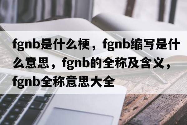 fgnb是什么梗，fgnb縮寫(xiě)是什么意思，fgnb的全稱(chēng)及含義，fgnb全稱(chēng)意思大全