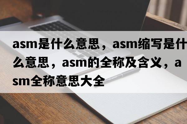 asm是什么意思，asm縮寫(xiě)是什么意思，asm的全稱(chēng)及含義，asm全稱(chēng)意思大全