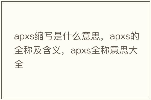 apxs縮寫(xiě)是什么意思，apxs的全稱(chēng)及含義，apxs全稱(chēng)意思大全