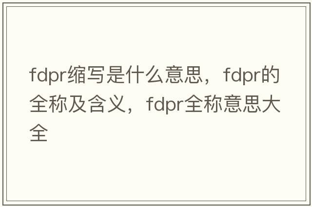 fdpr縮寫(xiě)是什么意思，fdpr的全稱(chēng)及含義，fdpr全稱(chēng)意思大全