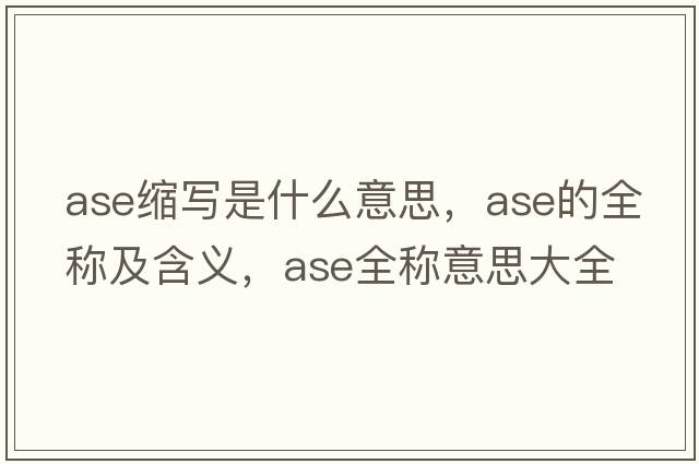 ase縮寫(xiě)是什么意思，ase的全稱(chēng)及含義，ase全稱(chēng)意思大全