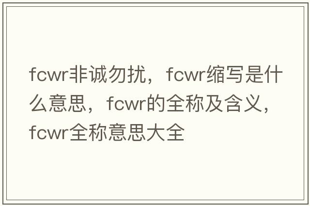 fcwr非誠勿擾，fcwr縮寫(xiě)是什么意思，fcwr的全稱(chēng)及含義，fcwr全稱(chēng)意思大全