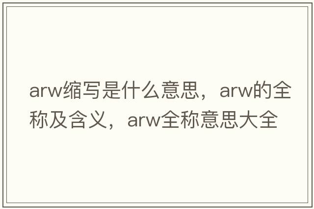 arw縮寫(xiě)是什么意思，arw的全稱(chēng)及含義，arw全稱(chēng)意思大全