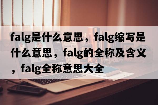 falg是什么意思，falg縮寫(xiě)是什么意思，falg的全稱(chēng)及含義，falg全稱(chēng)意思大全