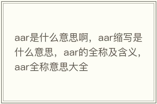 aar是什么意思啊，aar縮寫(xiě)是什么意思，aar的全稱(chēng)及含義，aar全稱(chēng)意思大全