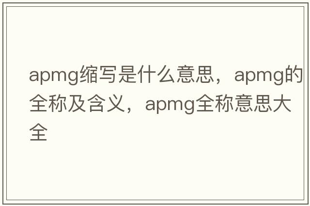apmg縮寫(xiě)是什么意思，apmg的全稱(chēng)及含義，apmg全稱(chēng)意思大全