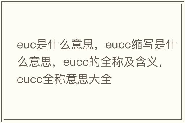 euc是什么意思，eucc縮寫(xiě)是什么意思，eucc的全稱(chēng)及含義，eucc全稱(chēng)意思大全