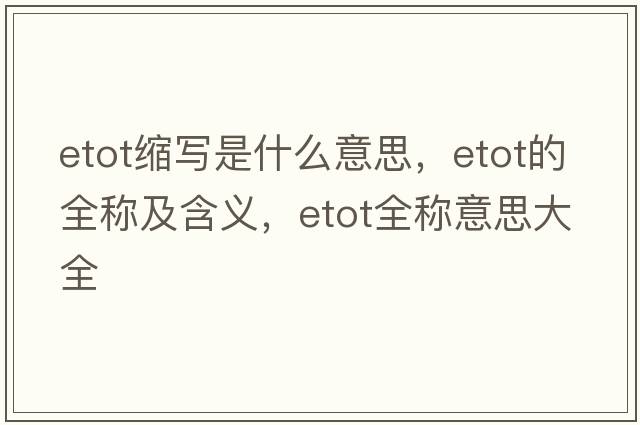 etot縮寫(xiě)是什么意思，etot的全稱(chēng)及含義，etot全稱(chēng)意思大全