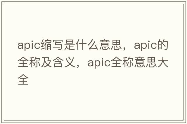 apic縮寫(xiě)是什么意思，apic的全稱(chēng)及含義，apic全稱(chēng)意思大全