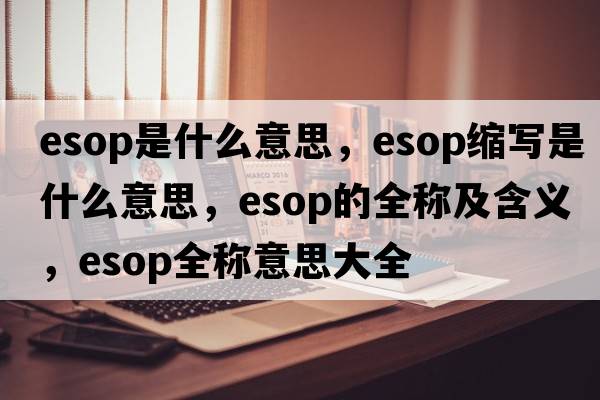 esop是什么意思，esop縮寫(xiě)是什么意思，esop的全稱(chēng)及含義，esop全稱(chēng)意思大全