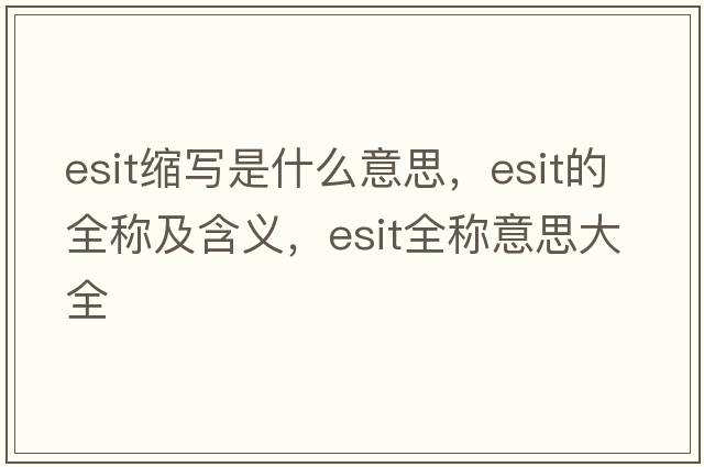 esit縮寫(xiě)是什么意思，esit的全稱(chēng)及含義，esit全稱(chēng)意思大全