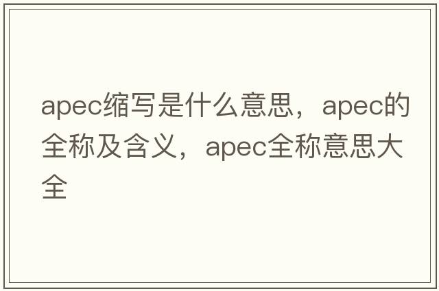 apec縮寫(xiě)是什么意思，apec的全稱(chēng)及含義，apec全稱(chēng)意思大全