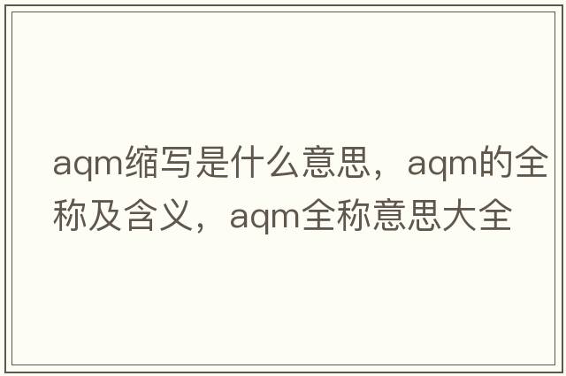 aqm縮寫(xiě)是什么意思，aqm的全稱(chēng)及含義，aqm全稱(chēng)意思大全