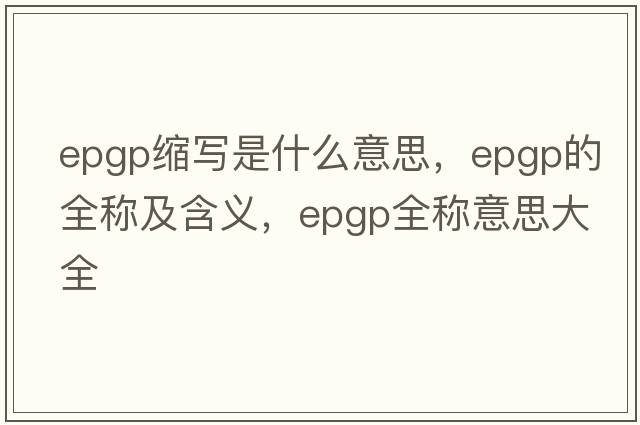 epgp縮寫(xiě)是什么意思，epgp的全稱(chēng)及含義，epgp全稱(chēng)意思大全