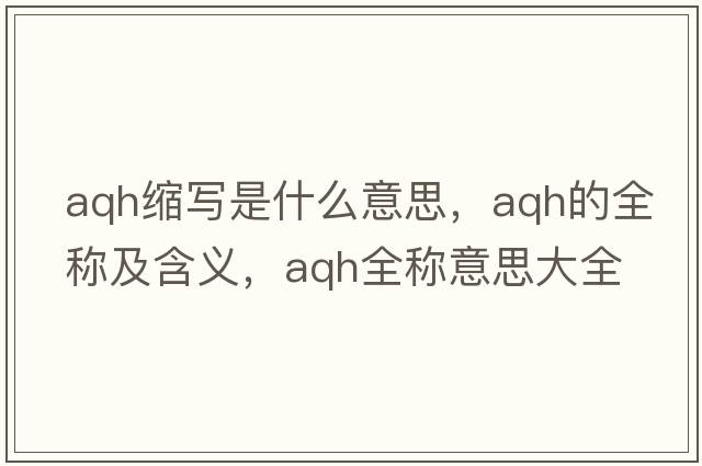 aqh縮寫(xiě)是什么意思，aqh的全稱(chēng)及含義，aqh全稱(chēng)意思大全