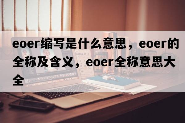 eoer縮寫(xiě)是什么意思，eoer的全稱(chēng)及含義，eoer全稱(chēng)意思大全