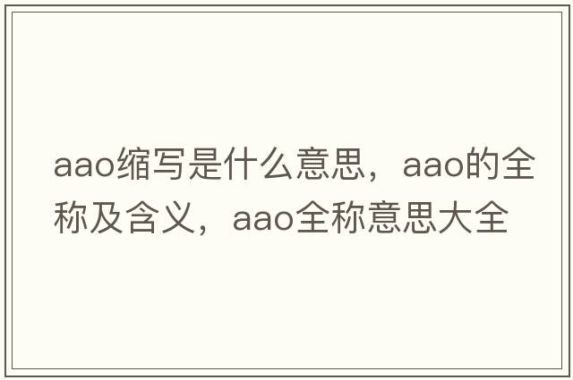aao縮寫(xiě)是什么意思，aao的全稱(chēng)及含義，aao全稱(chēng)意思大全