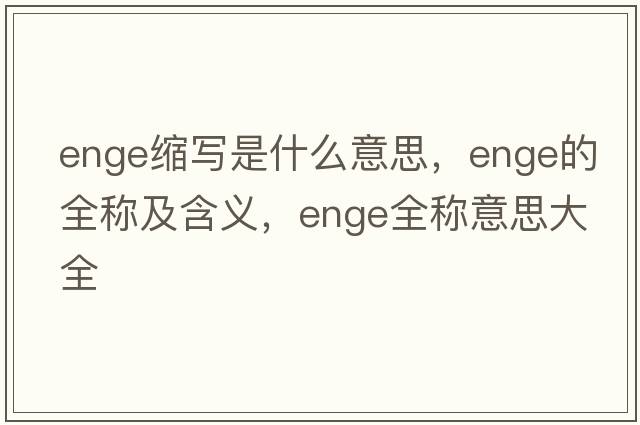 enge縮寫(xiě)是什么意思，enge的全稱(chēng)及含義，enge全稱(chēng)意思大全
