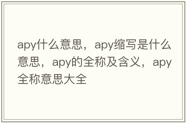 apy什么意思，apy縮寫(xiě)是什么意思，apy的全稱(chēng)及含義，apy全稱(chēng)意思大全