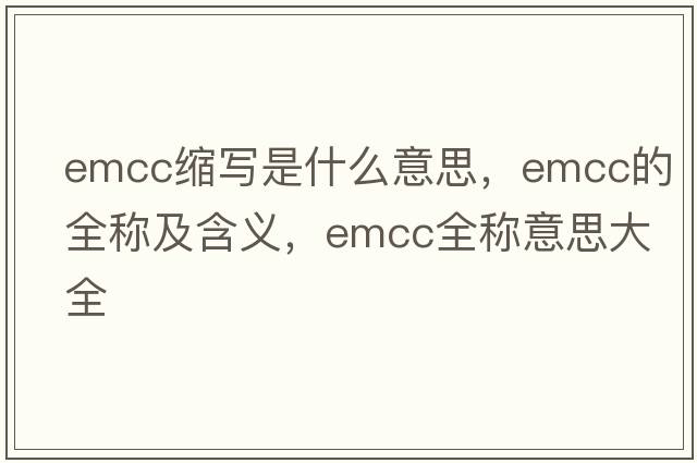 emcc縮寫(xiě)是什么意思，emcc的全稱(chēng)及含義，emcc全稱(chēng)意思大全
