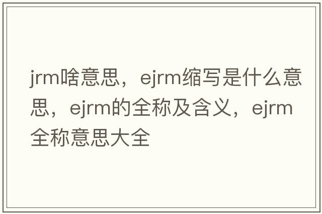 jrm啥意思，ejrm縮寫(xiě)是什么意思，ejrm的全稱(chēng)及含義，ejrm全稱(chēng)意思大全