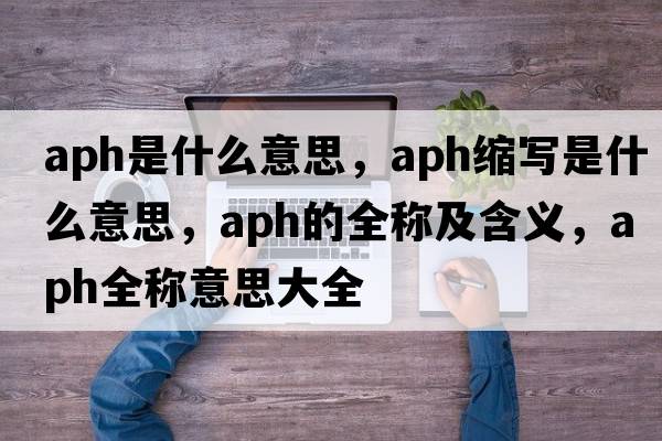 aph是什么意思，aph縮寫(xiě)是什么意思，aph的全稱(chēng)及含義，aph全稱(chēng)意思大全