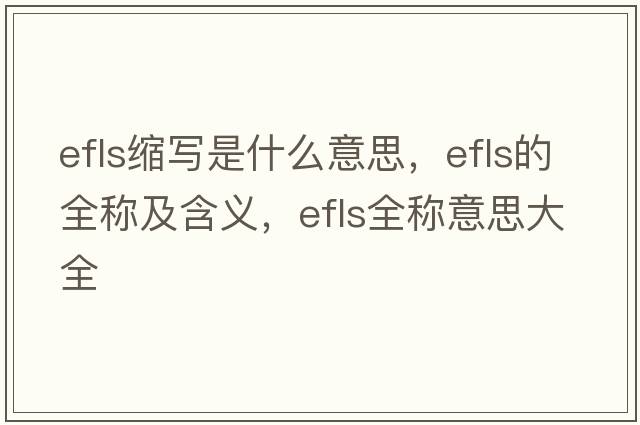 efls縮寫(xiě)是什么意思，efls的全稱(chēng)及含義，efls全稱(chēng)意思大全