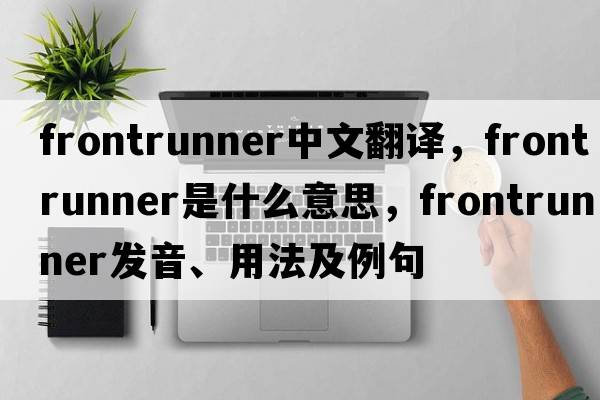 frontrunner中文翻譯，frontrunner是什么意思，frontrunner發(fā)音、用法及例句