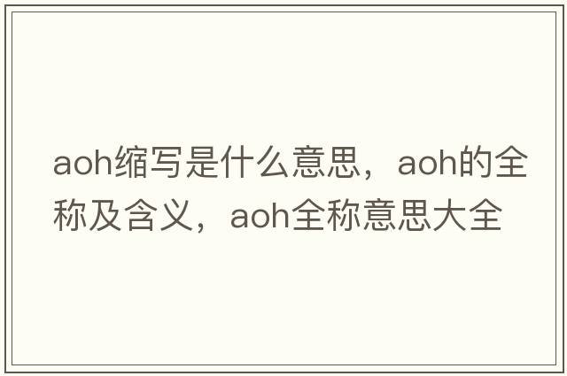 aoh縮寫(xiě)是什么意思，aoh的全稱(chēng)及含義，aoh全稱(chēng)意思大全