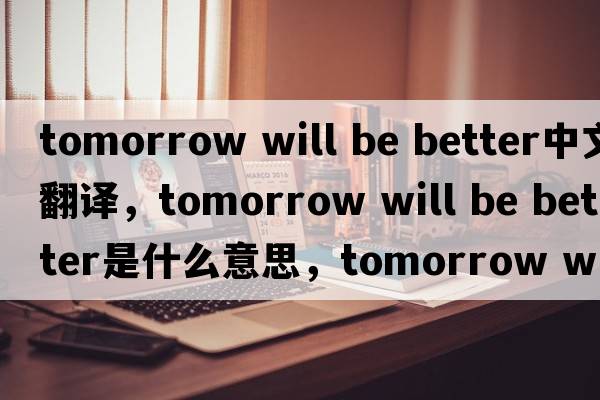 tomorrow will be better中文翻譯，tomorrow will be better是什么意思，tomorrow will be better發(fā)音、用法及例句