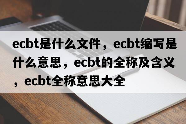 ecbt是什么文件，ecbt縮寫(xiě)是什么意思，ecbt的全稱(chēng)及含義，ecbt全稱(chēng)意思大全